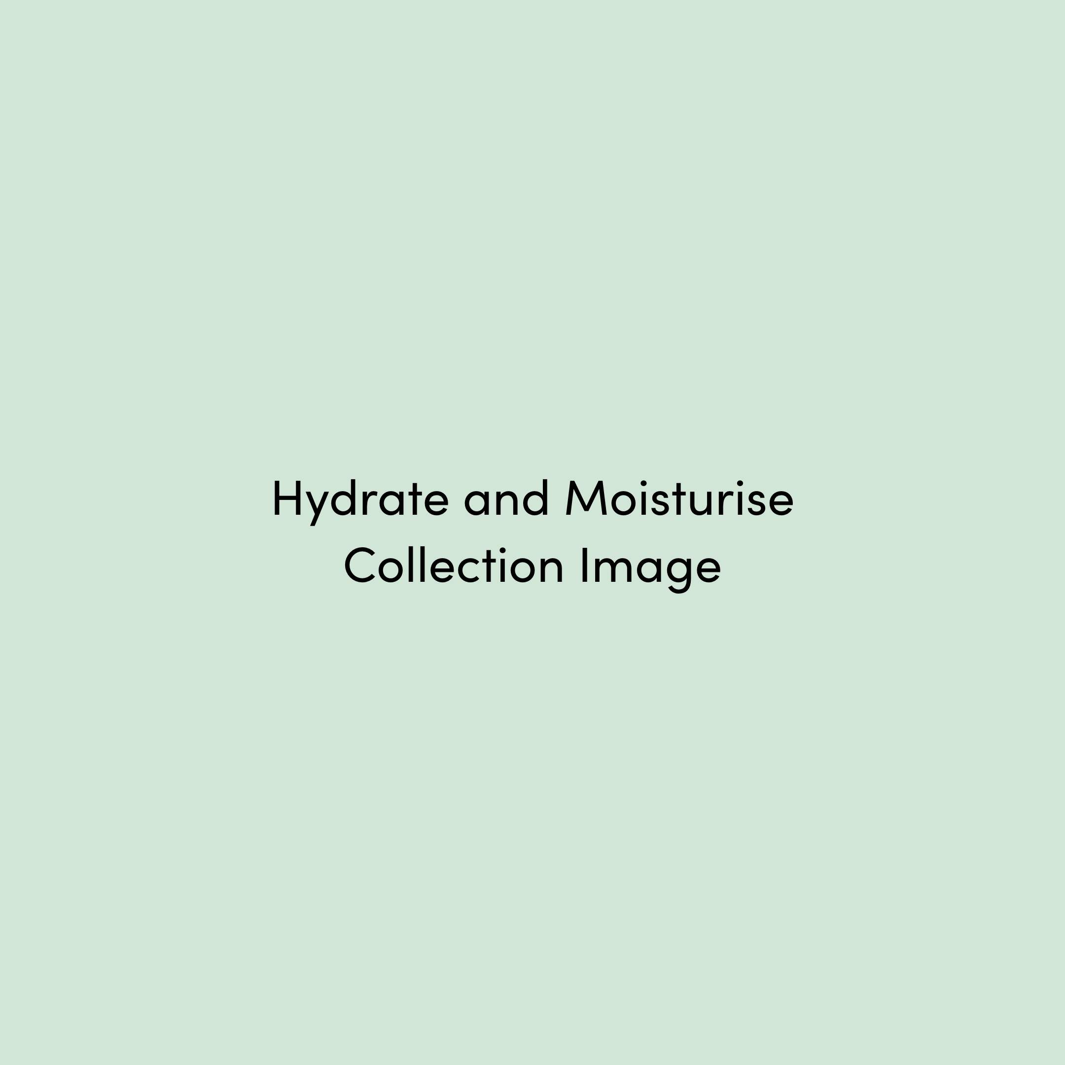 Hydrate and Moisturise